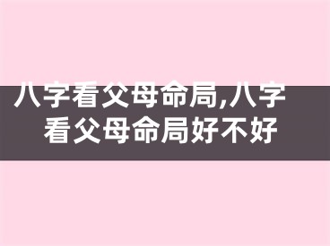 八字看父母命局,八字看父母命局好不好