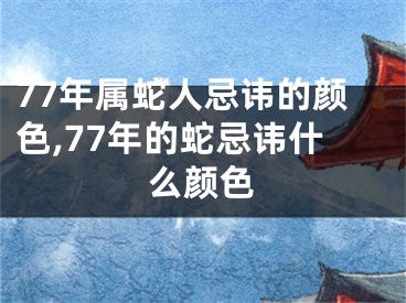 77年属蛇人忌讳的颜色,77年的蛇忌讳什么颜色