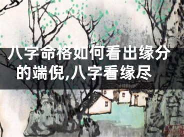 八字命格如何看出缘分的端倪,八字看缘尽