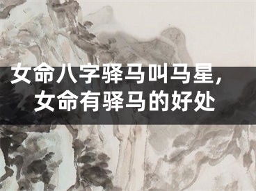 女命八字驿马叫马星,女命有驿马的好处