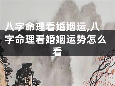 八字命理看婚姻运,八字命理看婚姻运势怎么看