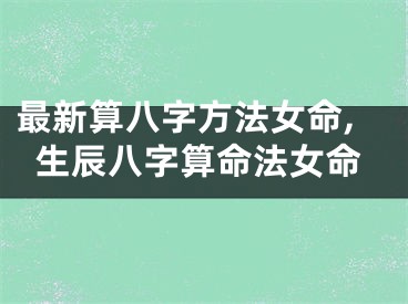 最新算八字方法女命,生辰八字算命法女命
