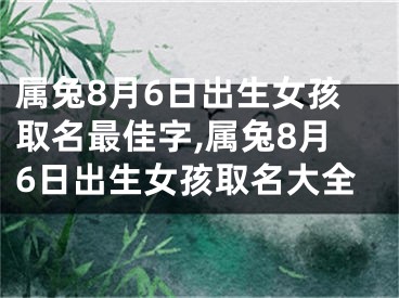 属兔8月6日出生女孩取名最佳字,属兔8月6日出生女孩取名大全