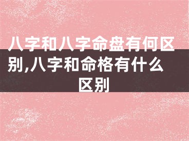 八字和八字命盘有何区别,八字和命格有什么区别