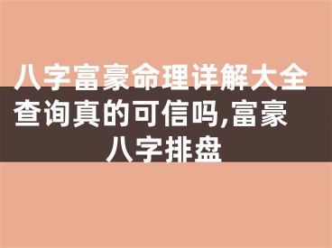 八字富豪命理详解大全查询真的可信吗,富豪八字排盘