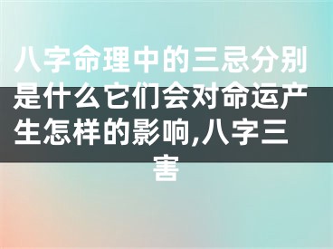八字命理中的三忌分别是什么它们会对命运产生怎样的影响,八字三害