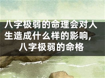 八字极弱的命理会对人生造成什么样的影响,八字极弱的命格
