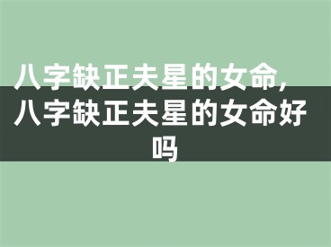 八字缺正夫星的女命,八字缺正夫星的女命好吗