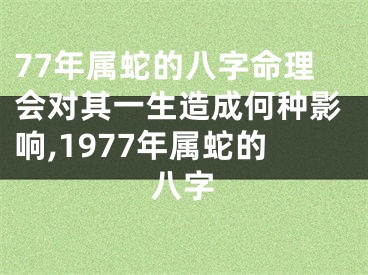 77年属蛇的八字命理会对其一生造成何种影响,1977年属蛇的八字
