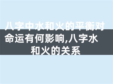 八字中水和火的平衡对命运有何影响,八字水和火的关系