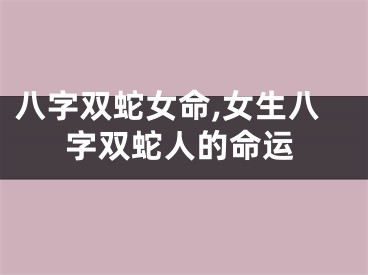 八字双蛇女命,女生八字双蛇人的命运