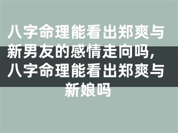 八字命理能看出郑爽与新男友的感情走向吗,八字命理能看出郑爽与新娘吗