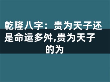 乾隆八字：贵为天子还是命运多舛,贵为天子的为