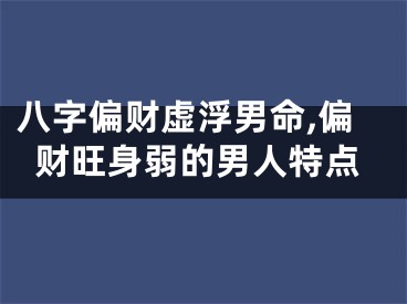 八字偏财虚浮男命,偏财旺身弱的男人特点