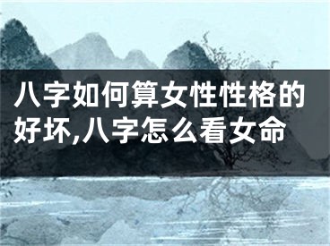 八字如何算女性性格的好坏,八字怎么看女命