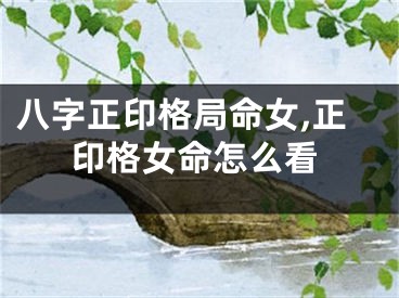 八字正印格局命女,正印格女命怎么看