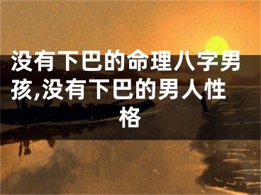 没有下巴的命理八字男孩,没有下巴的男人性格