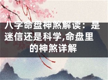 八字命盘神煞解读：是迷信还是科学,命盘里的神煞详解