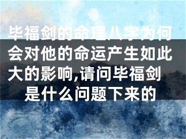 毕福剑的命理八字为何会对他的命运产生如此大的影响,请问毕福剑是什么问题下来的