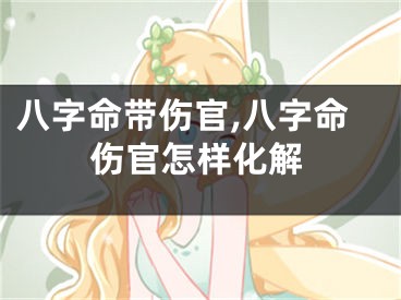 八字命带伤官,八字命伤官怎样化解