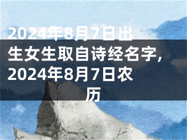 2024年8月7日出生女生取自诗经名字,2024年8月7日农历