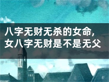 八字无财无杀的女命,女八字无财是不是无父