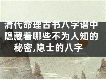 清代命理古书八字谱中隐藏着哪些不为人知的秘密,隐士的八字