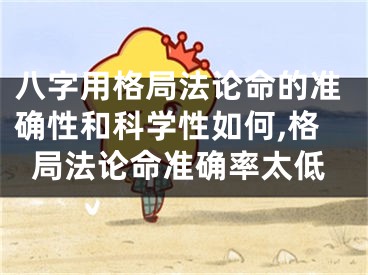 八字用格局法论命的准确性和科学性如何,格局法论命准确率太低