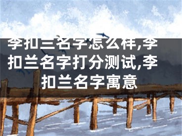 李扣兰名字怎么样,李扣兰名字打分测试,李扣兰名字寓意