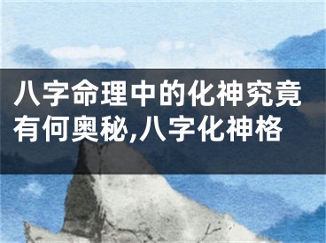 八字命理中的化神究竟有何奥秘,八字化神格