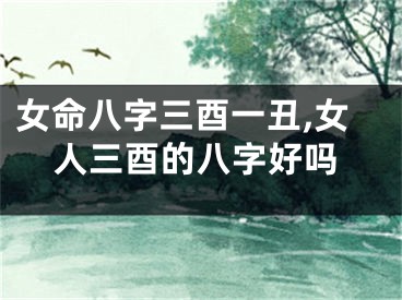 女命八字三酉一丑,女人三酉的八字好吗