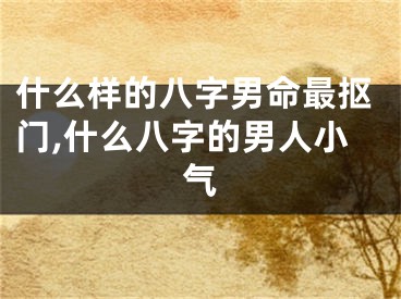 什么样的八字男命最抠门,什么八字的男人小气