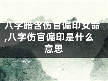 八字暗含伤官偏印女命,八字伤官偏印是什么意思