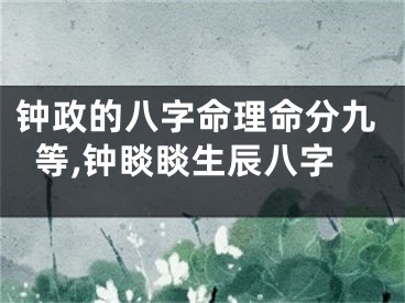 钟政的八字命理命分九等,钟睒睒生辰八字