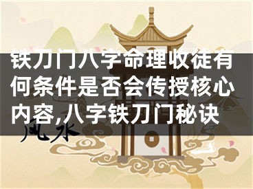 铁刀门八字命理收徒有何条件是否会传授核心内容,八字铁刀门秘诀