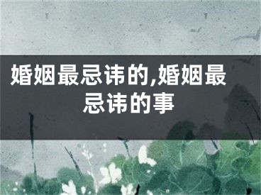 婚姻最忌讳的,婚姻最忌讳的事