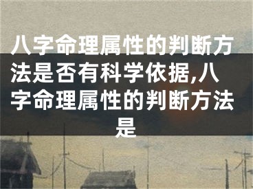 八字命理属性的判断方法是否有科学依据,八字命理属性的判断方法是