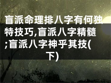 盲派命理排八字有何独特技巧,盲派八字精髓;盲派八字神乎其技(下)