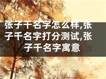 张子千名字怎么样,张子千名字打分测试,张子千名字寓意