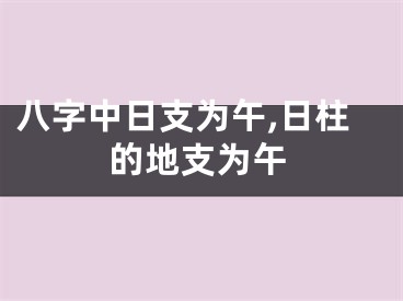 八字中日支为午,日柱的地支为午