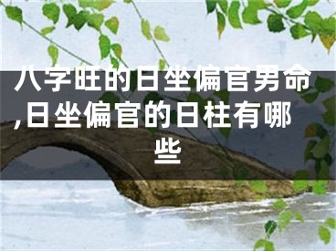 八字旺的日坐偏官男命,日坐偏官的日柱有哪些