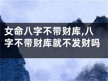 女命八字不带财库,八字不带财库就不发财吗