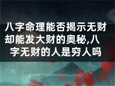 八字命理能否揭示无财却能发大财的奥秘,八字无财的人是穷人吗