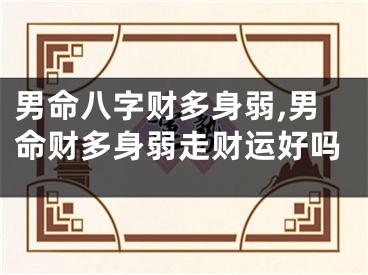 男命八字财多身弱,男命财多身弱走财运好吗