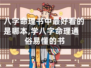 八字命理书中最好看的是哪本,学八字命理通俗易懂的书