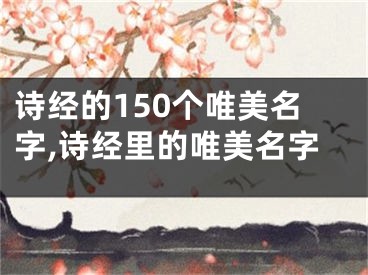 诗经的150个唯美名字,诗经里的唯美名字