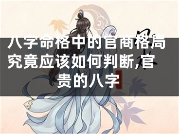 八字命格中的官商格局究竟应该如何判断,官贵的八字