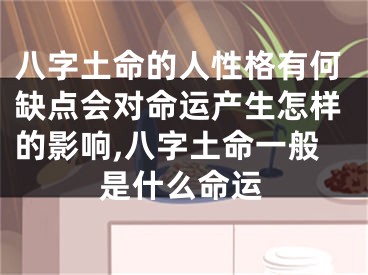 八字土命的人性格有何缺点会对命运产生怎样的影响,八字土命一般是什么命运