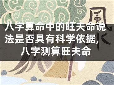 八字算命中的旺夫命说法是否具有科学依据,八字测算旺夫命