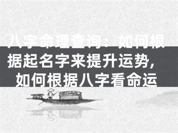 八字命理查询：如何根据起名字来提升运势,如何根据八字看命运